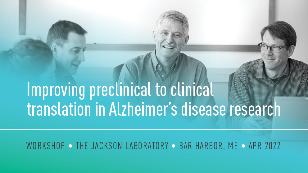 april 2022 improving preclinical to clinical translation in alzheimer's disease research workshop the jackson laboratory bar harbor maine