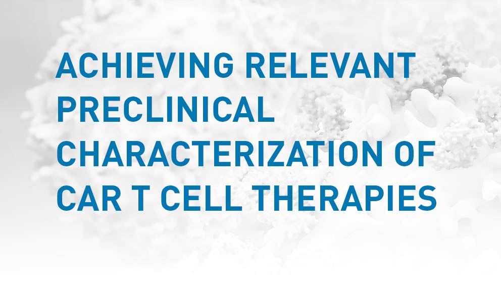 Achieving Relevant Preclinical Characterization of CAR T Cell Therapies